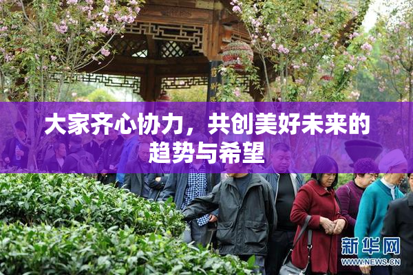大家齐心协力，共创美好未来的趋势与希望