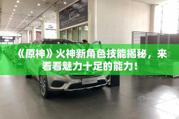 《原神》火神新角色技能揭秘，来看看魅力十足的能力！