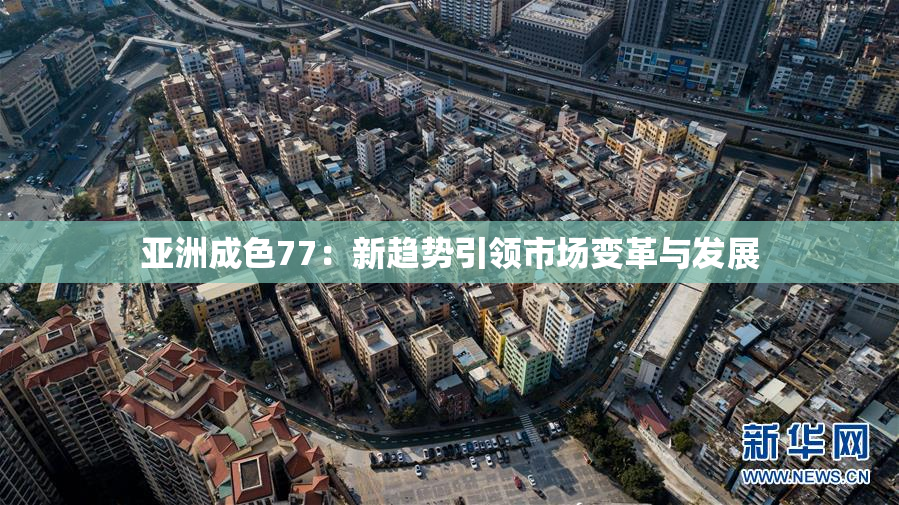 亚洲成色77：新趋势引领市场变革与发展