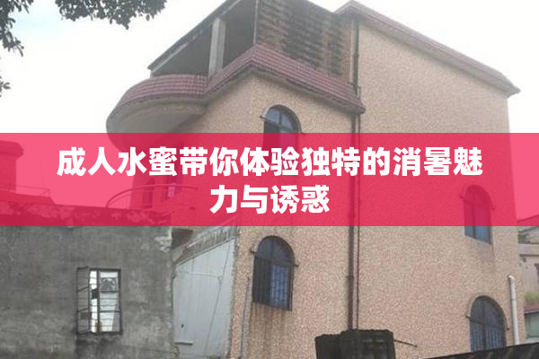 成人水蜜带你体验独特的消暑魅力与诱惑