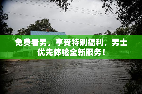 免费看男，享受特别福利，男士优先体验全新服务！