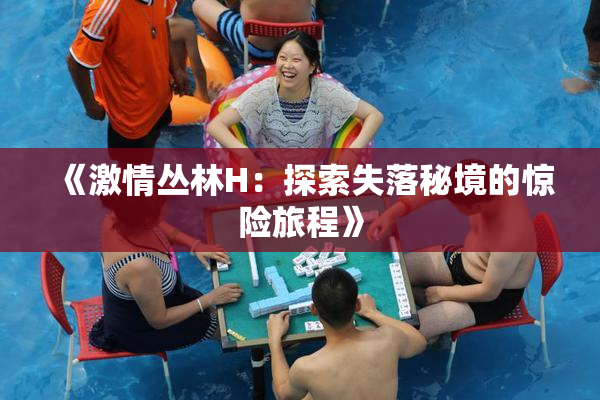 《激情丛林H：探索失落秘境的惊险旅程》