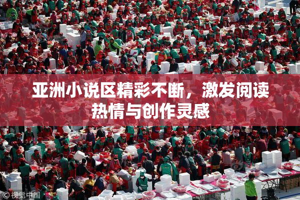 亚洲小说区精彩不断，激发阅读热情与创作灵感