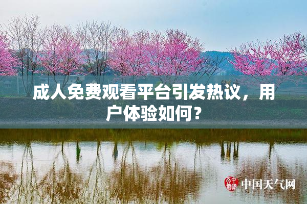 成人免费观看平台引发热议，用户体验如何？