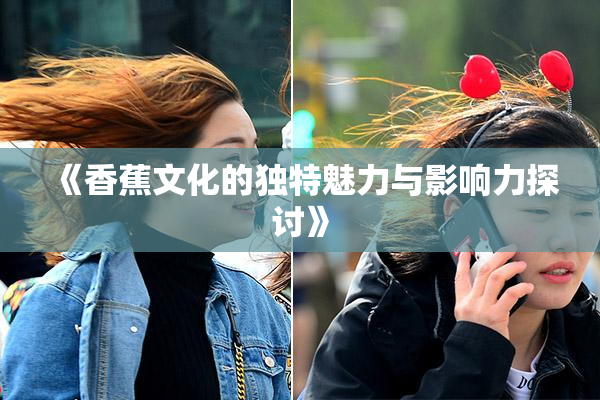 《香蕉文化的独特魅力与影响力探讨》