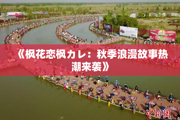 《枫花恋枫カレ：秋季浪漫故事热潮来袭》