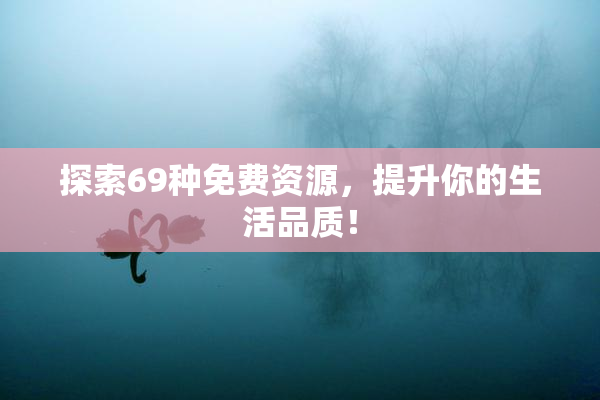 探索69种免费资源，提升你的生活品质！