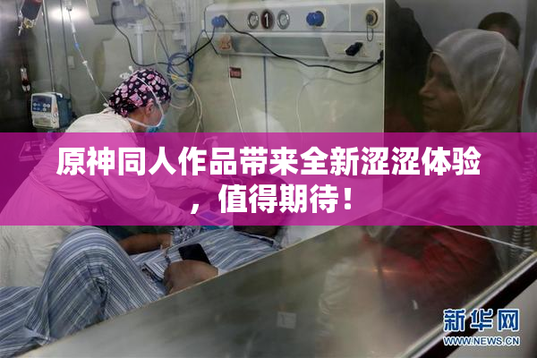 原神同人作品带来全新涩涩体验，值得期待！