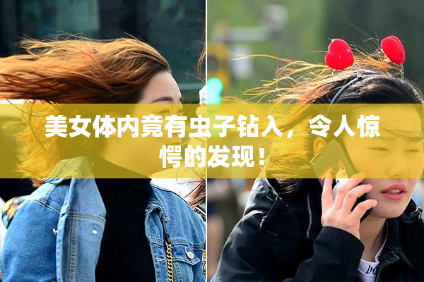 美女体内竟有虫子钻入，令人惊愕的发现！