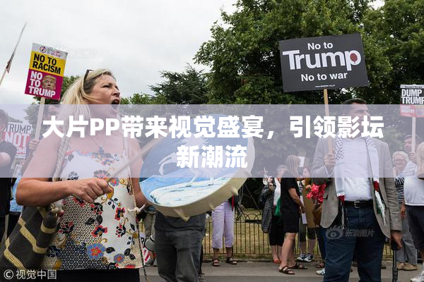 大片PP带来视觉盛宴，引领影坛新潮流