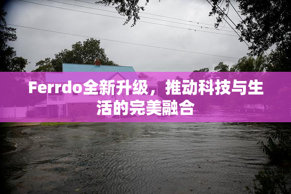 Ferrdo全新升级，推动科技与生活的完美融合