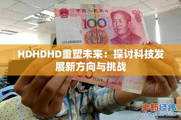HDHDHD重塑未来：探讨科技发展新方向与挑战