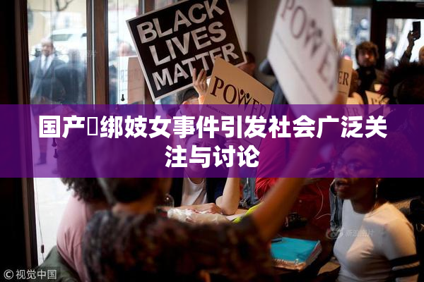 国产梱绑妓女事件引发社会广泛关注与讨论