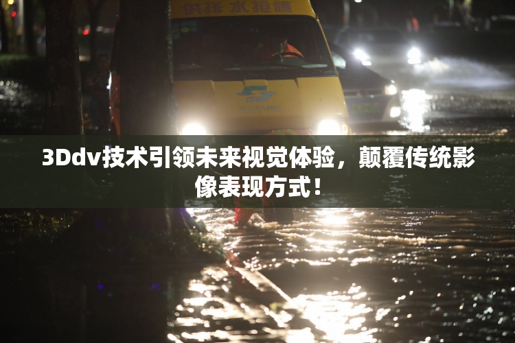 3Ddv技术引领未来视觉体验，颠覆传统影像表现方式！