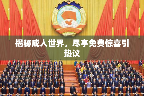 揭秘成人世界，尽享免费惊喜引热议
