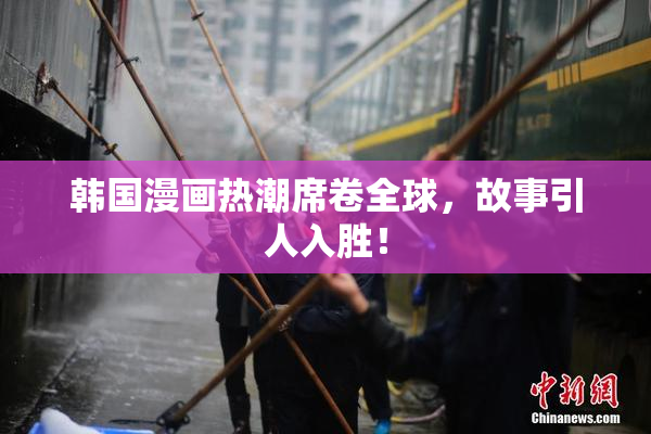 韩国漫画热潮席卷全球，故事引人入胜！