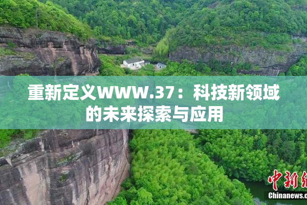 重新定义WWW.37：科技新领域的未来探索与应用