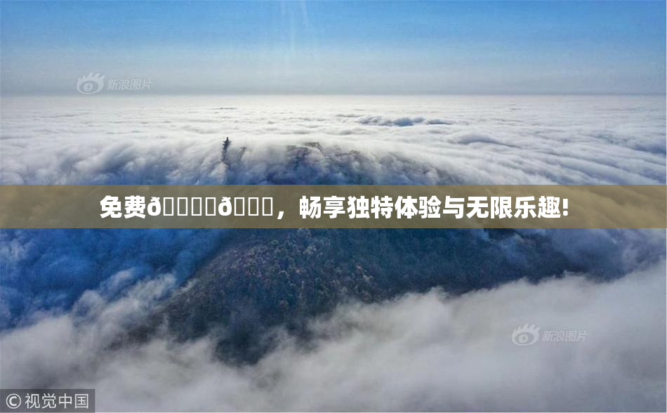 免费🔞‌🍌，畅享独特体验与无限乐趣!