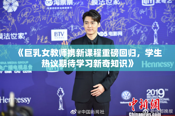 《巨乳女教师携新课程重磅回归，学生热议期待学习新奇知识》