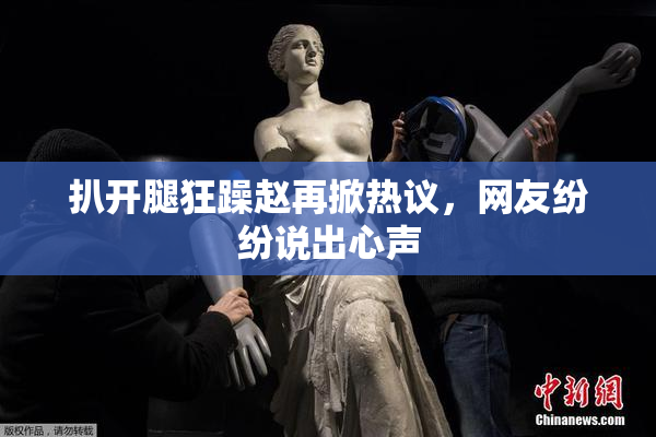 扒开腿狂躁赵再掀热议，网友纷纷说出心声
