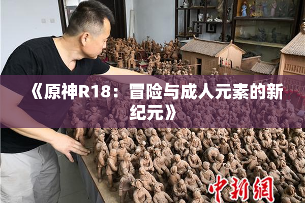 《原神R18：冒险与成人元素的新纪元》