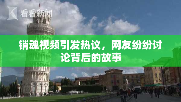 销魂视频引发热议，网友纷纷讨论背后的故事