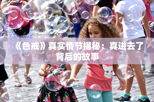 《色戒》真实情节揭秘：真进去了背后的故事