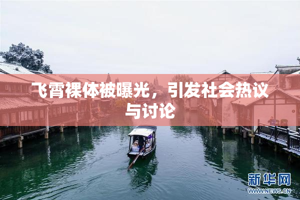 飞霄裸体被曝光，引发社会热议与讨论