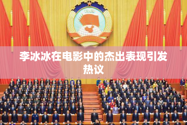 李冰冰在电影中的杰出表现引发热议