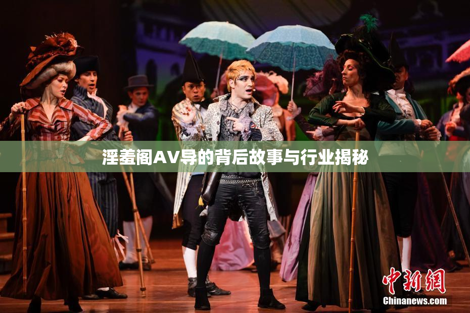淫羞阁AV导的背后故事与行业揭秘