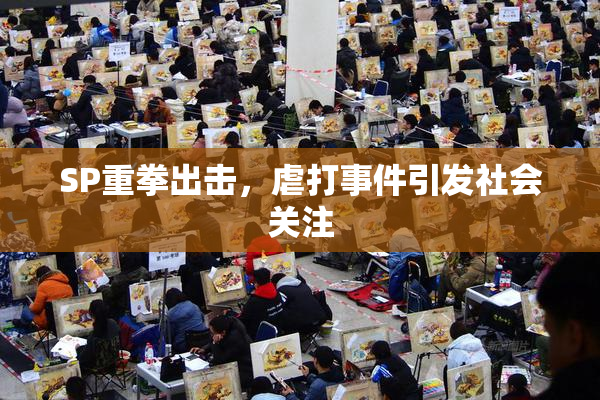 SP重拳出击，虐打事件引发社会关注