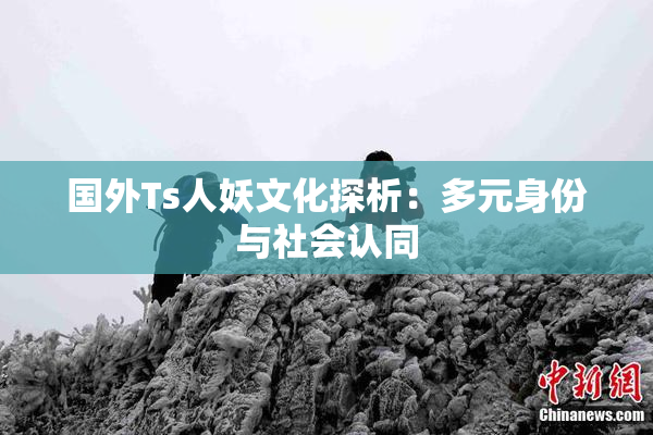 国外Ts人妖文化探析：多元身份与社会认同