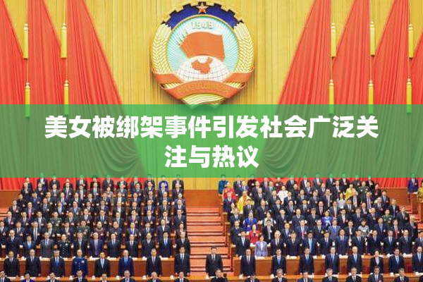 美女被绑架事件引发社会广泛关注与热议