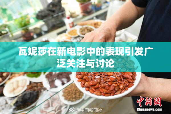 瓦妮莎在新电影中的表现引发广泛关注与讨论