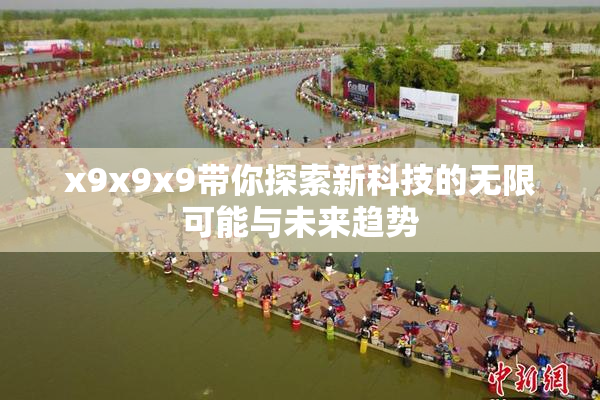x9x9x9带你探索新科技的无限可能与未来趋势