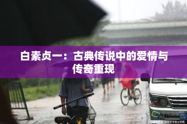 白素贞一：古典传说中的爱情与传奇重现