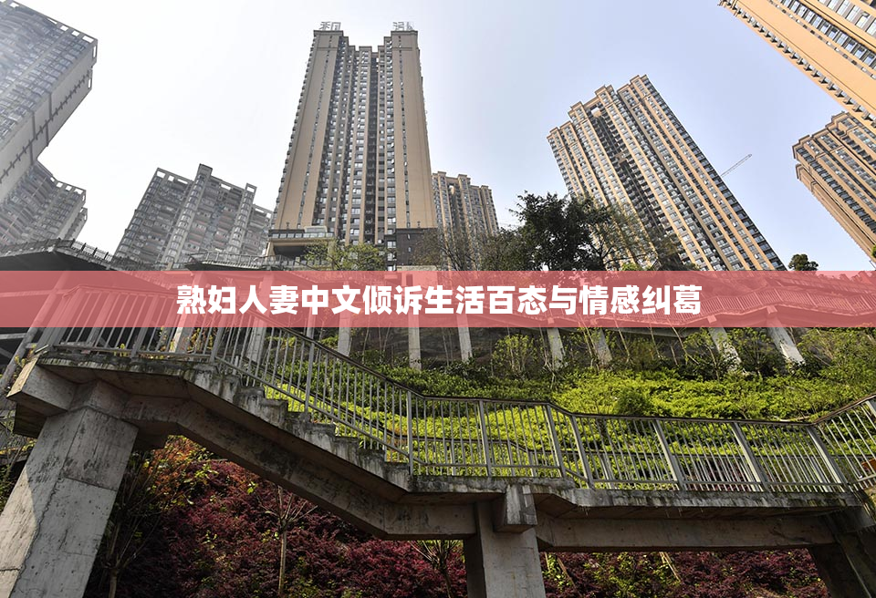 熟妇人妻中文倾诉生活百态与情感纠葛
