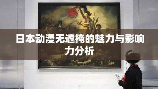 日本动漫无遮掩的魅力与影响力分析
