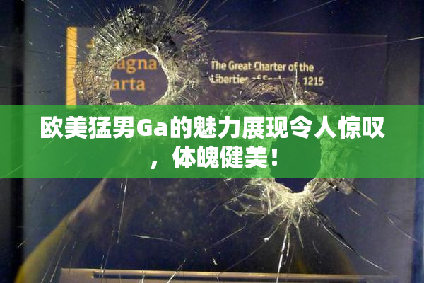 欧美猛男Ga的魅力展现令人惊叹，体魄健美！