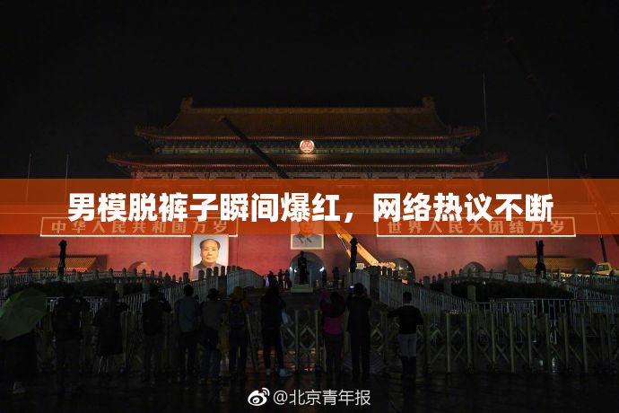 男模脱裤子瞬间爆红，网络热议不断