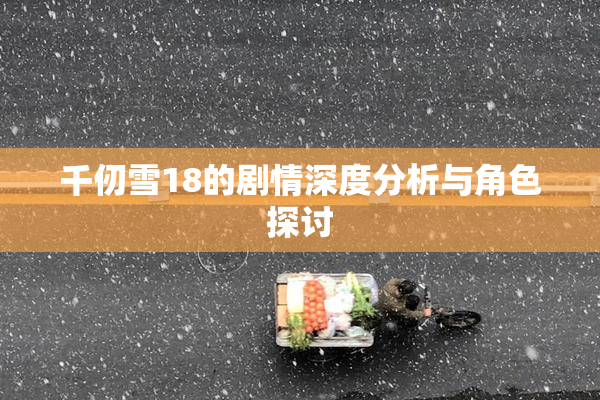 千仞雪18的剧情深度分析与角色探讨