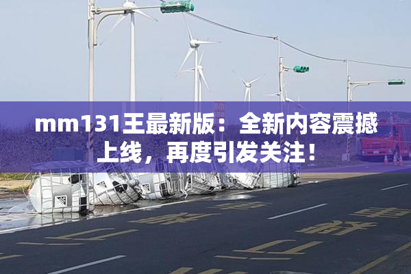 mm131王最新版：全新内容震撼上线，再度引发关注！