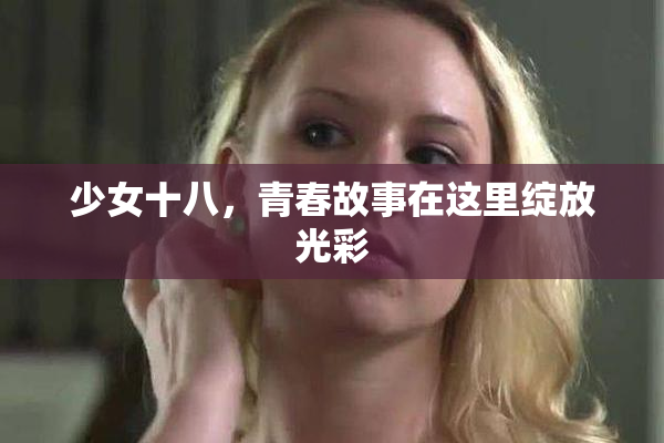 少女十八，青春故事在这里绽放光彩