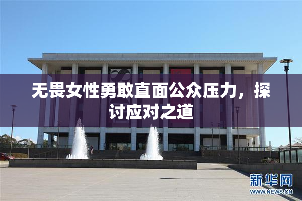 无畏女性勇敢直面公众压力，探讨应对之道
