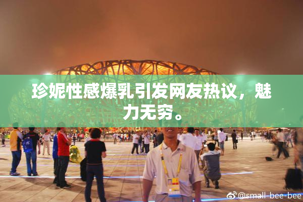珍妮性感爆乳引发网友热议，魅力无穷。