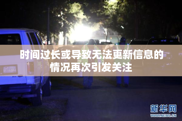 时间过长或导致无法更新信息的情况再次引发关注