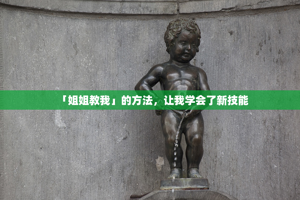 「姐姐教我」的方法，让我学会了新技能