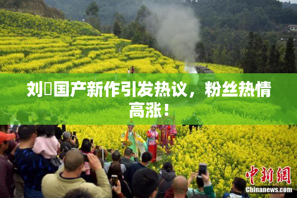 刘玥国产新作引发热议，粉丝热情高涨！