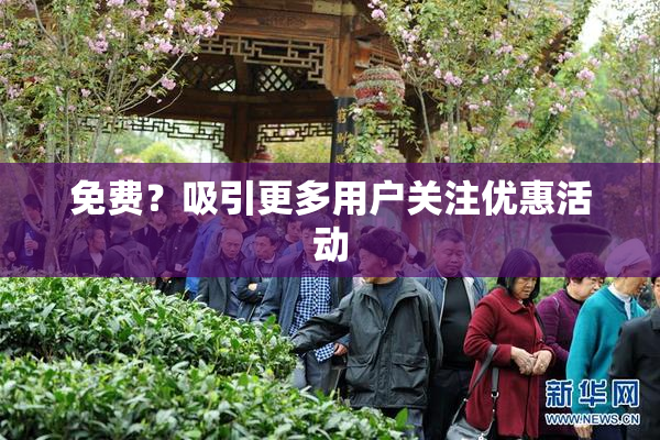 免费？吸引更多用户关注优惠活动