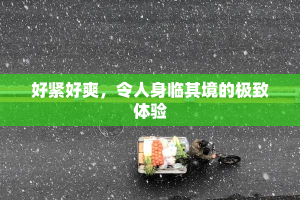 好紧好爽，令人身临其境的极致体验